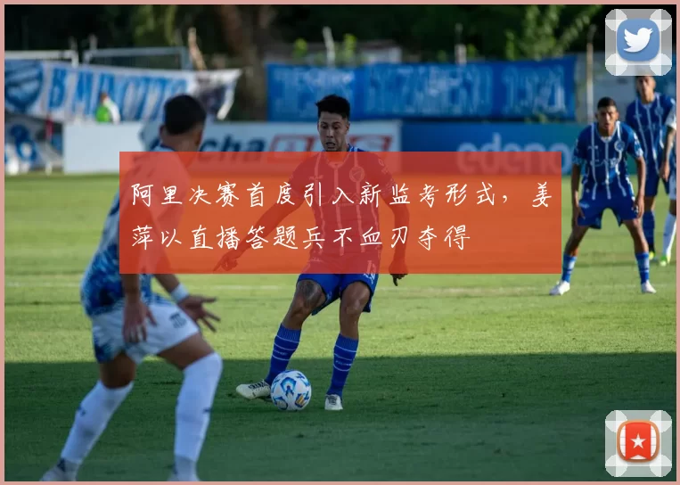 阿里决赛首度引入新监考形式，姜萍以直播答题兵不血刃夺得